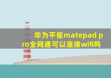 华为平板matepad pro全网通可以连接wifi吗